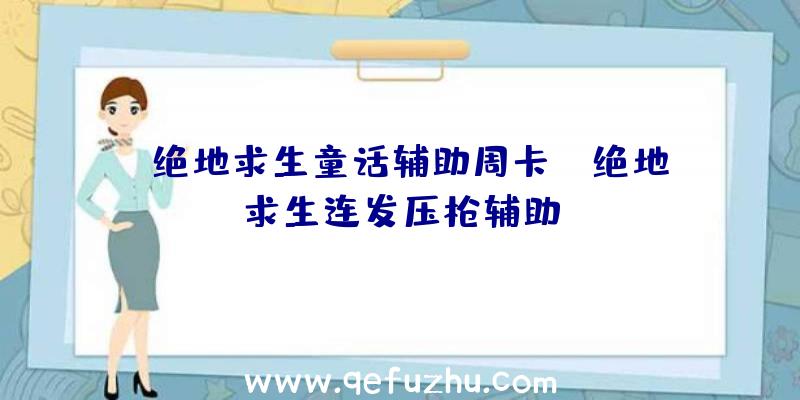 「绝地求生童话辅助周卡」|绝地求生连发压枪辅助